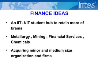 FINANCE IDEAS An IIT- NIT student hub to retain more of brains Metallurgy , Mining , Financial Services , Chemicals Acquiring minor and medium size organization and firms 