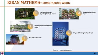65
Source : mapdesign.com
KIRAN MATHEMA- SOME FAMOUS WORK
The Vertical cottage
Nagarkot(The leaf) Nepal
Learning terraces, kathmandu
Nepal
The Veil, Kathmandu
Bougain Villa,Lalitpur
Nepal
Diagonal Building, Lalitpur Nepal
2
3
4
5
1
 
