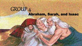 GROUP 4
Abraham, Sarah, and Isaac
 