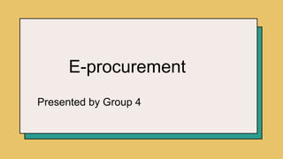 E-procurement
Presented by Group 4
 