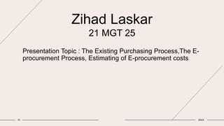 Zihad Laskar
21 MGT 25
Presentation Topic : The Existing Purchasing Process,The E-
procurement Process, Estimating of E-procurement costs
10 20XX
 