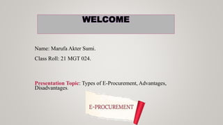 Name: Marufa Akter Sumi.
Class Roll: 21 MGT 024.
Presentation Topic: Types of E-Procurement, Advantages,
Disadvantages.
 