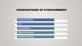 DISADVANTAGES OF E-PROCUREMENT
Testing and Evaluation
Cost
Team Compliance
Research and planning.
Education and Training
 