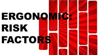 ERGONOMIC:
RISK
FACTORS
 