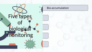 Biochemical alterations
Morphological and
Behavioral observation
population- and
community-level approaches
Modeling
Bio-accumulation
Five types
of
biological
monitoring
 
