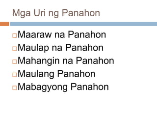 Mga Uri ng Panahon
Maaraw na Panahon
Maulap na Panahon
Mahangin na Panahon
Maulang Panahon
Mabagyong Panahon
 