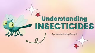 A presentation by Group 4
Understanding
Understanding
INSECTICIDES
INSECTICIDES
 