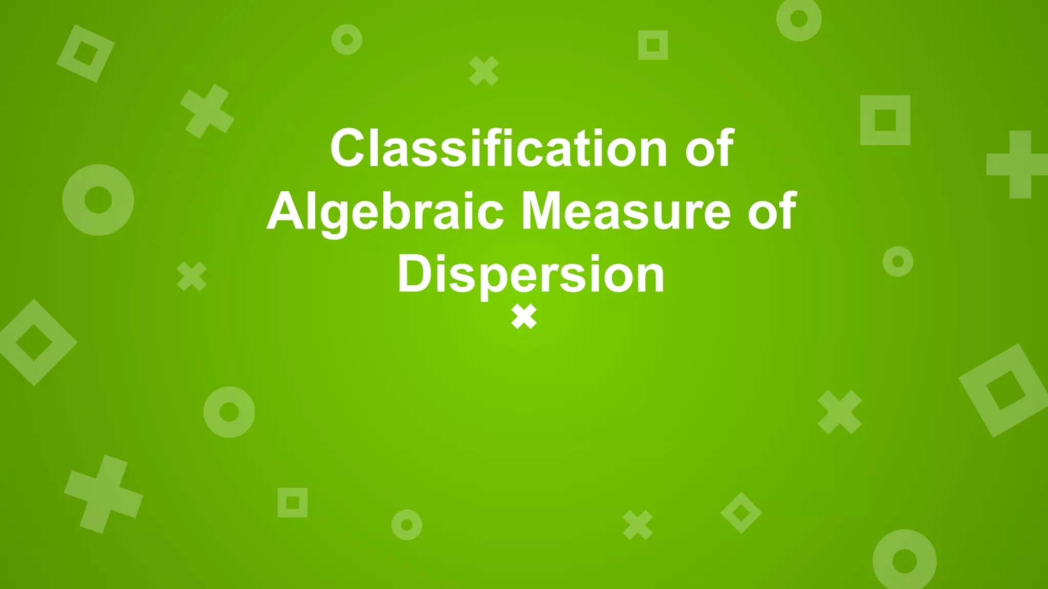 Classification of
Algebraic Measure of
Dispersion
 