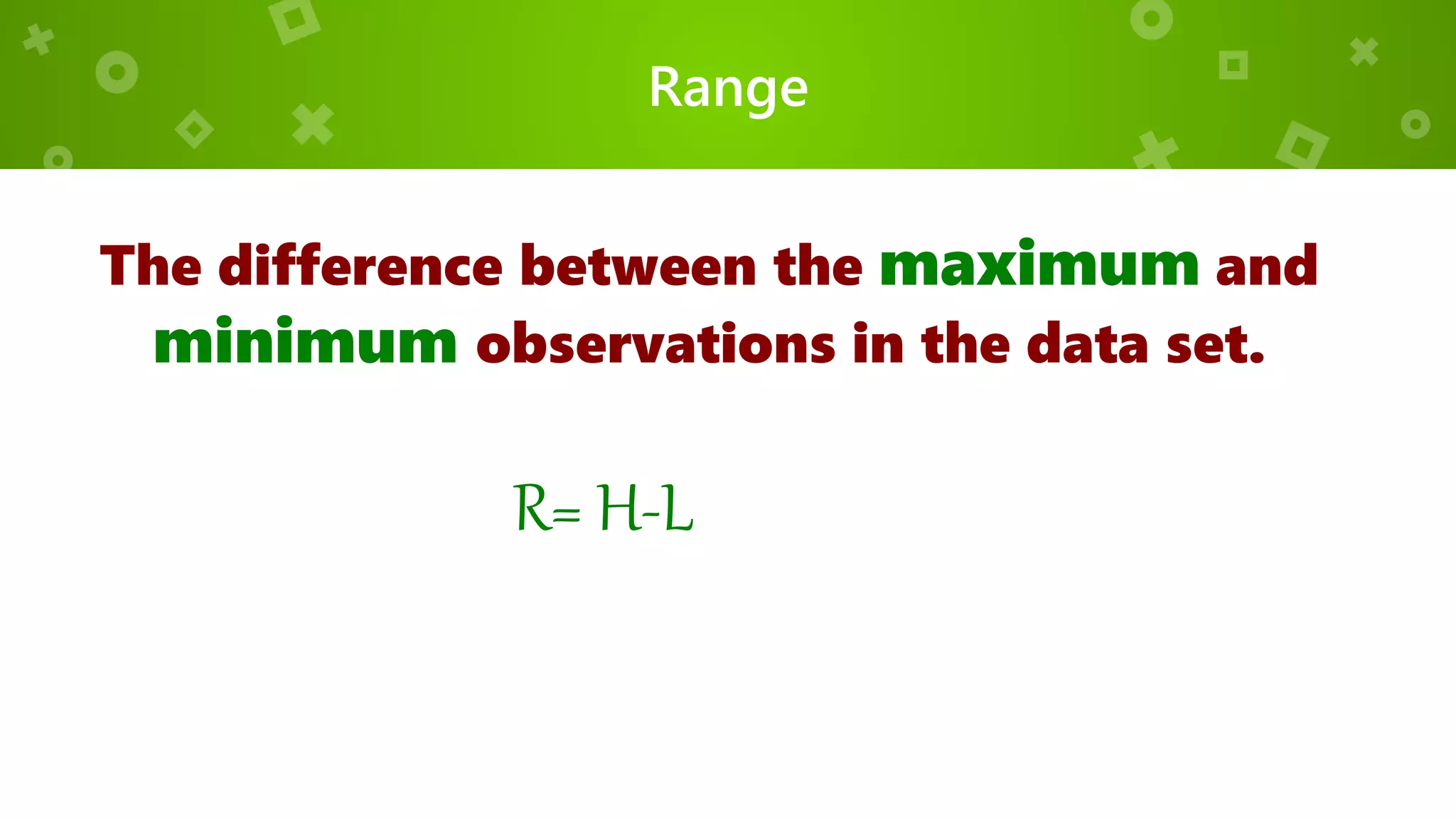 Range
The difference between the maximum and
minimum observations in the data set.
R= H-L
 