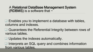 A Relational DataBase Management System
(RDBMS) is a software that −
 Enables you to implement a database with tables,
co...