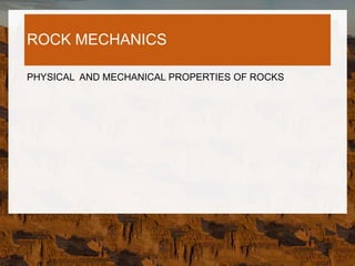 ROCK MECHANICS
PHYSICAL AND MECHANICAL PROPERTIES OF ROCKS
 