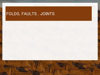 FOLDS, FAULTS , JOINTS
 