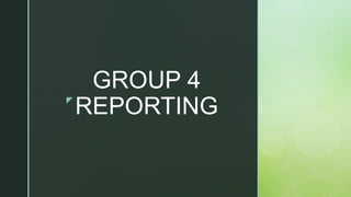 z
GROUP 4
REPORTING
 