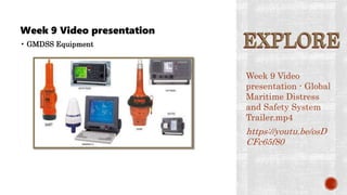 EXPLORE
Week 9 Video presentation
• GMDSS Equipment
Week 9 Video
presentation - Global
Maritime Distress
and Safety System
Trailer.mp4
https://youtu.be/osD
CFc65f80
EXPLORE
 