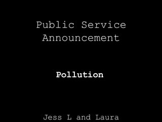 Jess L and Laura Public Service Announcement Pollution 
