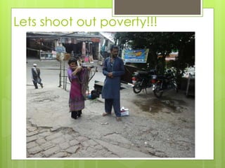 Lets shoot out poverty!!! 
 