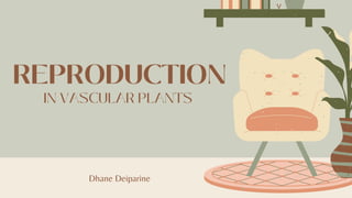 REPRODUCTION
IN VASCULAR PLANTS
Dhane Deiparine
v
 