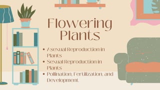 Flowering
Plants
Asexual Reproduction in
Plants
Sexual Reproduction in
Plants
Pollination, Fertilization, and
Development
e
 