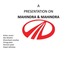 A
                  PRESENTATION ON
                MAHINDRA & MAHINDRA



Kishor vasani
Atul dhaduk
Ghanshyam savaliya
Chirag patel
Darshan patel
Gopal rakholiya
 