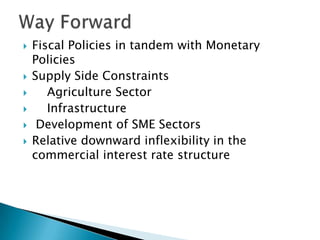    Fiscal Policies in tandem with Monetary
    Policies
   Supply Side Constraints
      Agriculture Sector
      Infrastructure
    Development of SME Sectors
   Relative downward inflexibility in the
    commercial interest rate structure
 