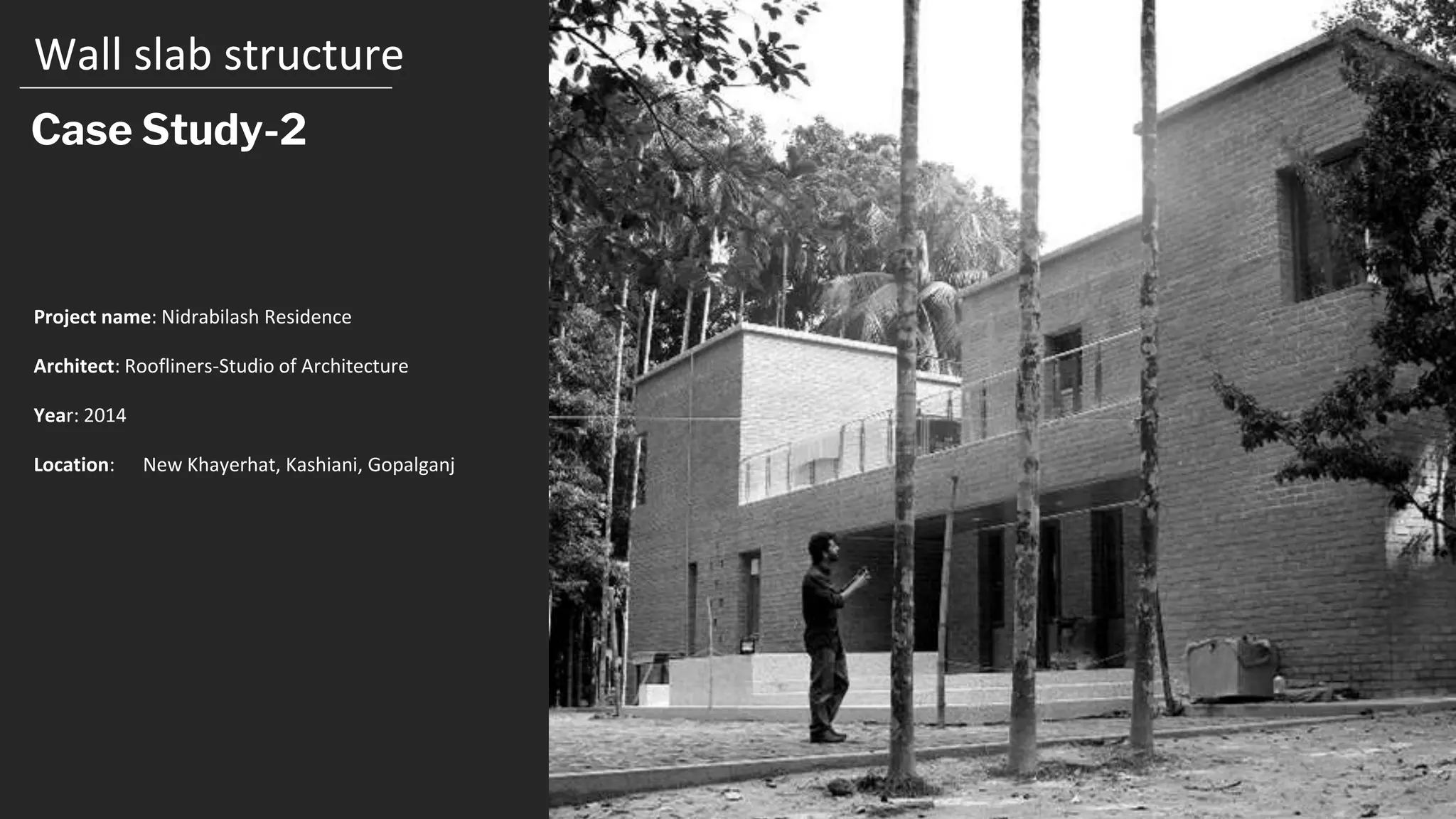 Wall slab structure
Case Study-2
Project name: Nidrabilash Residence
Architect: Roofliners-Studio of Architecture
Year: 2014
Location: New Khayerhat, Kashiani, Gopalganj
 