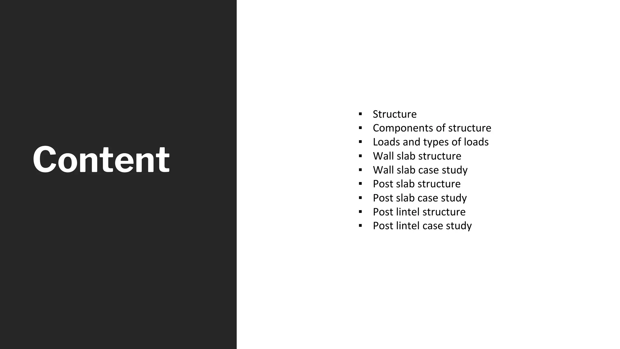 Content
▪ Structure
▪ Components of structure
▪ Loads and types of loads
▪ Wall slab structure
▪ Wall slab case study
▪ Post slab structure
▪ Post slab case study
▪ Post lintel structure
▪ Post lintel case study
 