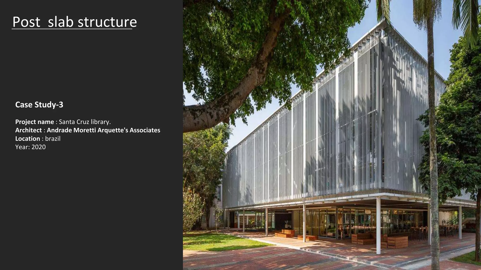 Post slab structure
Case Study-3
Project name : Santa Cruz library.
Architect : Andrade Moretti Arquette's Associates
Location : brazil
Year: 2020
 
