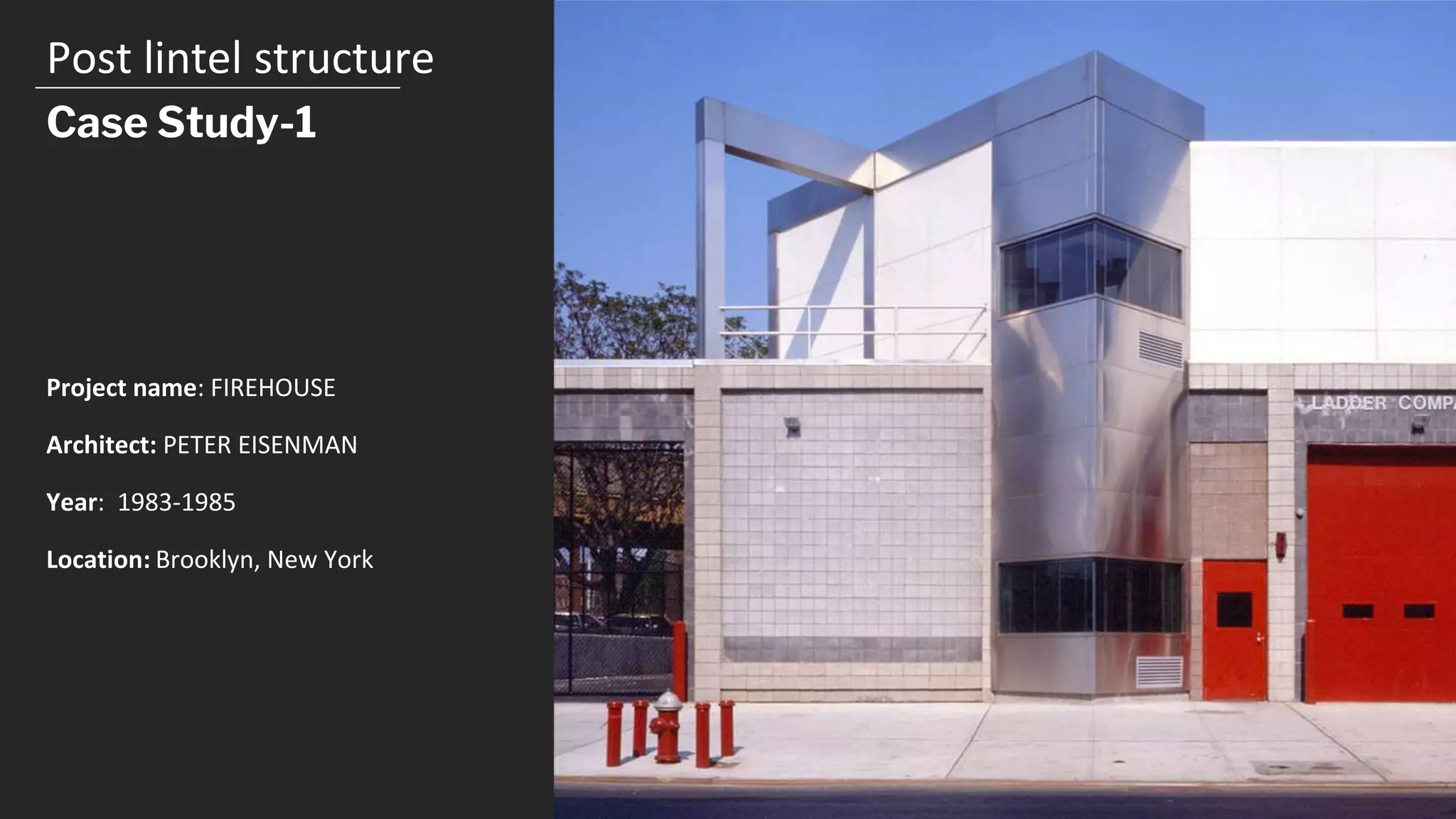 Post lintel structure
Case Study-1
Project name: FIREHOUSE
Architect: PETER EISENMAN
Year: 1983-1985
Location: Brooklyn, New York
 