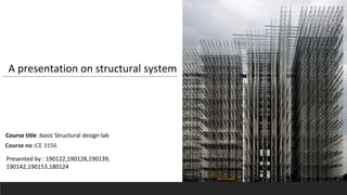 A presentation on structural system
Presented by : 190122,190128,190139,
190142,190153,180124
Course no :CE 3156
Course title :basic Structural design lab
 