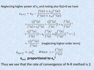 Neglecting higher power of ϵn and noting also f(α)=0 we have
[neglecting higher order term]
Thus we see that the rate of convergence of N-R method is 2.
ϵn+1 proportional to ϵn
2
 