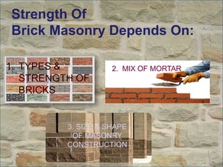 Strength Of
Brick Masonry Depends On:
1. TYPES &
STRENGTH OF
BRICKS

2. MIX OF MORTAR

3. SIZE & SHAPE
OF MASONRY
CONSTRUCTION

 