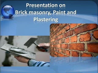 Presentation on
Brick masonry, Paint and
Plastering

 