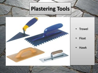Plastering Tools

• Trowel
• Float
• Hawk

 