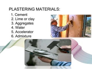 PLASTERING MATERIALS:
1. Cement
2. Lime or clay
3. Aggregates
4. Water
5. Accelerator
6. Admixture

 