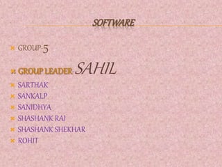 SOFTWARE 
 GROUP-5 
 GROUP LEADER-SAHIL 
 SARTHAK 
 SANKALP 
 SANIDHYA 
 SHASHANK RAI 
 SHASHANK SHEKHAR 
 ROHIT 
 