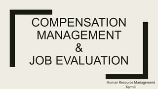 COMPENSATION
MANAGEMENT
&
JOB EVALUATION
Human Resource Management
Term II
 