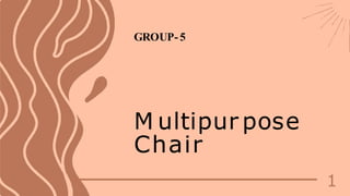 M ultipur pose
Chair
1
GROUP-5
 