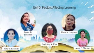 Unit 5: Factors Affecting Learning
Ruby P. Faunillo
Loven D.
Ledesma
Perly Joy V. Kho
Rhea M. Logrosa
Ayna B. Nacion
 