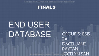 END USER
DATABASE
IS-ICT 223: INFORMATION AND COMMUNICATION TECHNOLOGY
FINALS
DR. ROSEMARIE S. GUIRRE | FOR BPC USED ONLY
GROUP 5: BSIS
2A
DACEL JANE
PAYTAN
JOCELYN SAN
 