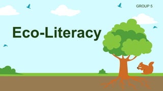 Eco-Literacy
GROUP 5
 
