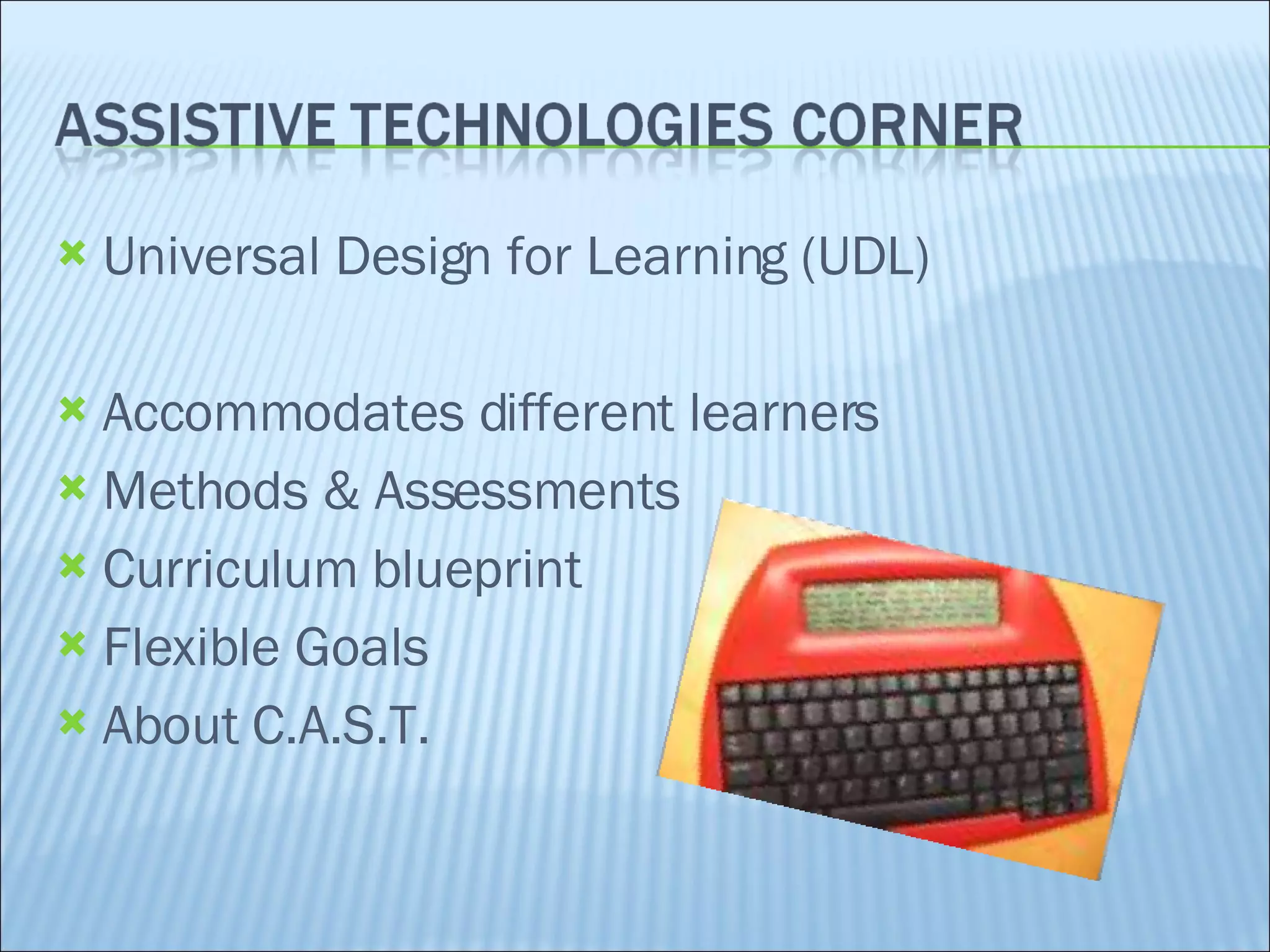 Universal Design for Learning (UDL) Accommodates different learners Methods & Assessments  Curriculum blueprint Flexible Goals About C.A.S.T. 