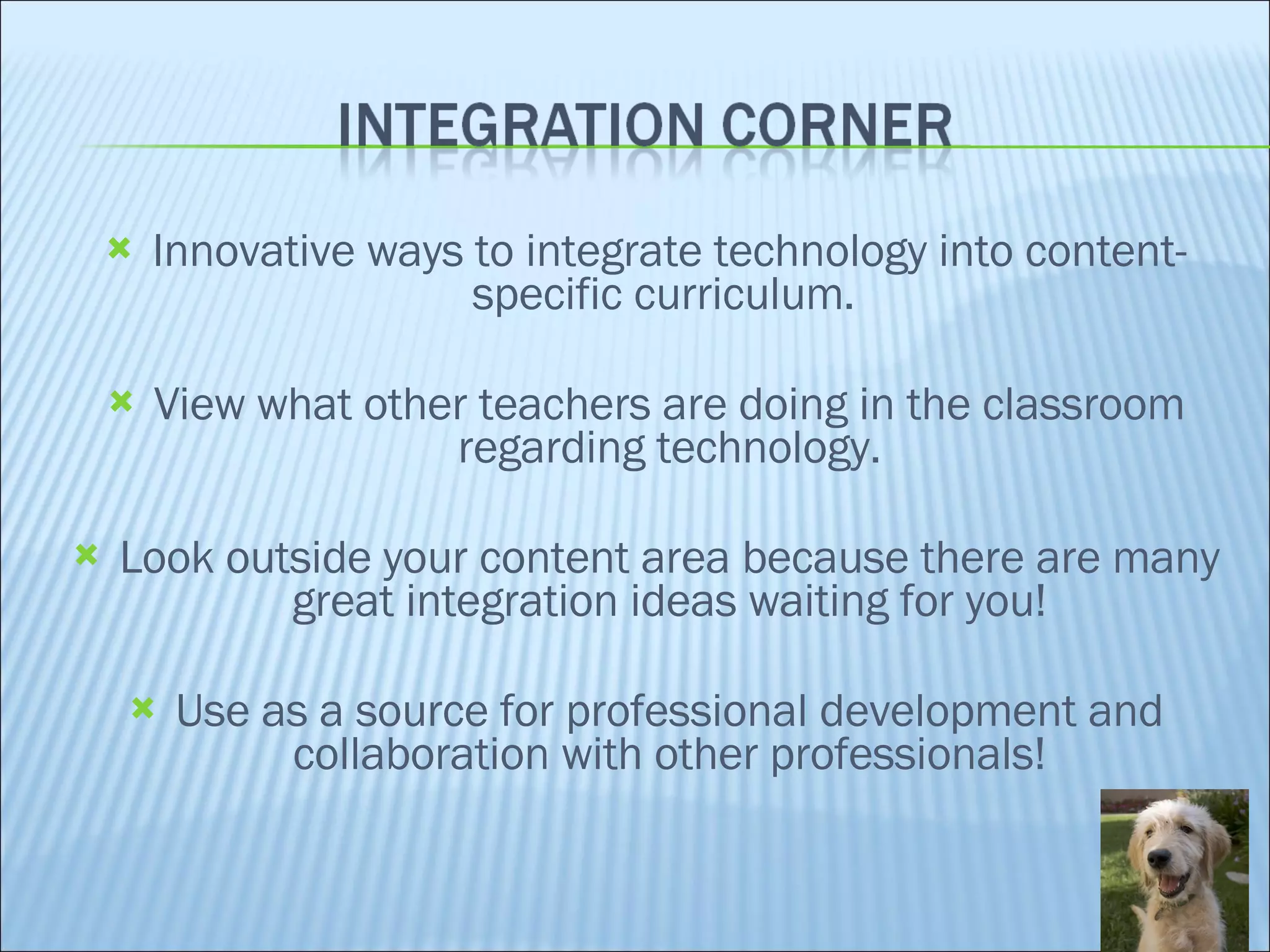Innovative ways to integrate technology into content-specific curriculum.  View what other teachers are doing in the classroom regarding technology. Look outside your content area because there are many great integration ideas waiting for you! Use as a source for professional development and collaboration with other professionals! 