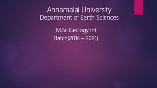 Annamalai University
Department of Earth Sciences
M.Sc.Geology Int
Batch(2016 – 2021)
 