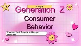 Generation Z
Consumer
Behavior
Jimenez, Neri, Regatuna, Secoya,
Serognas
Group 5
 
