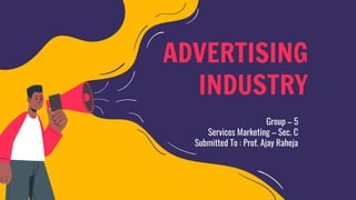 ADVERTISING
INDUSTRY
Group – 5
Services Marketing – Sec. C
Submitted To : Prof. Ajay Raheja
 