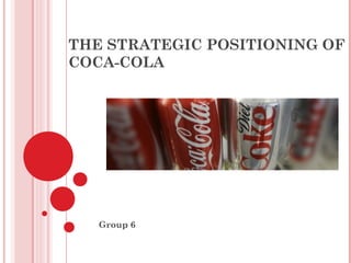 THE STRATEGIC POSITIONING OF
COCA-COLA
Group 6
 
