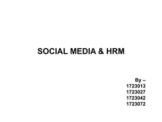 SOCIAL MEDIA & HRM
By –
1723013
1723027
1723042
1723072
 