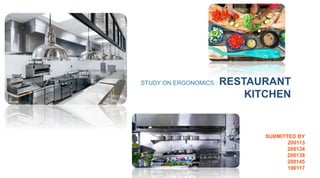 SUBMITTED BY
200113
200134
200138
200145
190117
STUDY ON ERGONOMICS : RESTAURANT
KITCHEN
 