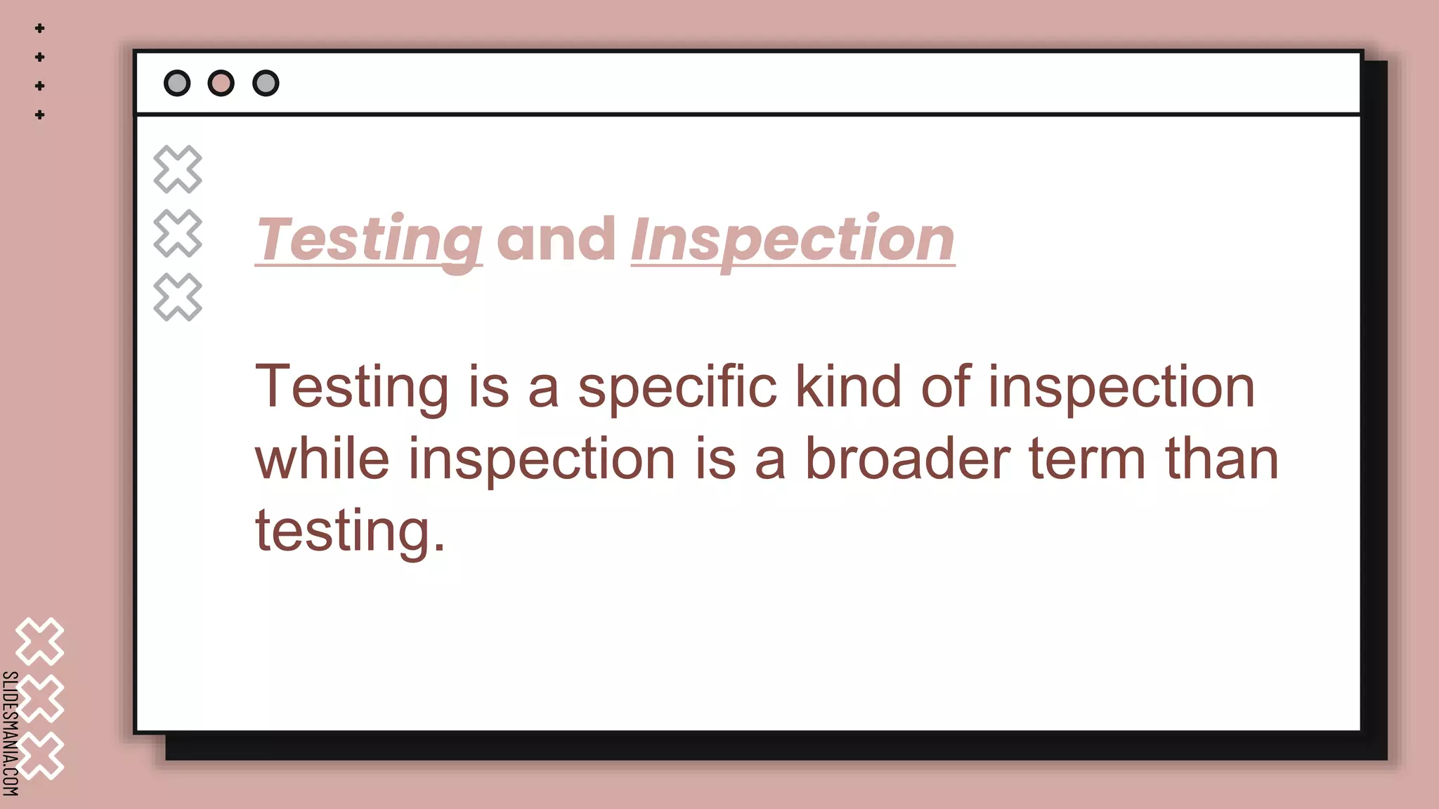 SLIDESMANIA.COM
Testing and Inspection
Testing is a specific kind of inspection
while inspection is a broader term than
testing.
 