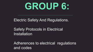 GROUP 6:
Electric Safety And Regulations.
Safety Protocols in Electrical
Installation
Adherences to electrical regulations
and codes
 